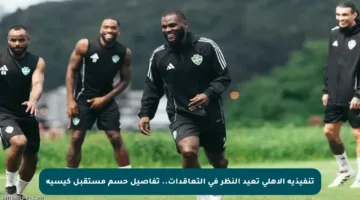 تنفيذية الأهلي تعيد النظر في التعاقدات.. تفاصيل حسم مستقبل كيسيه